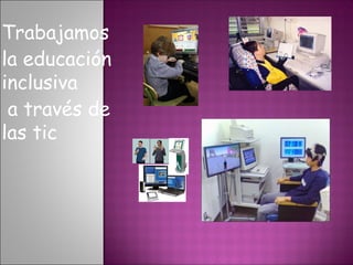Trabajamos
la educación
inclusiva
a través de
las tic
 