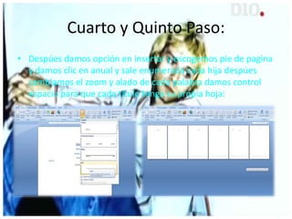 Cuarto y Quinto Paso:
• Despúes damos opción en insertar y escogemos pie de pagina
y damos clic en anual y sale enumerada cada hija despúes
cambiamos el zoom y alado de cada palabra damos control
espacio para que cada titulo tenga su propia hoja:
 