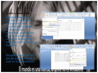 Cuarto y Quinto Paso
Despúes de dar la
opción en insertar y
escoger el icono
encabezado y elegir
en blanco tres
columnas, escribir en
la primera columna
curso en la segunda
nombre y en el tercero
Paralelo.
Despúes la opción en
pie de pág <<Anual>>
cual es la del número.
 