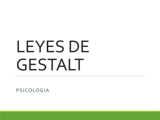 LEYES DE
GESTALT
PSICOLOGIA
 