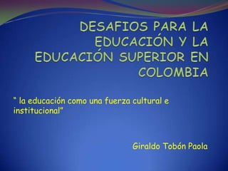 “ la educación como una fuerza cultural e
institucional”



                               Giraldo Tobón Paola
 