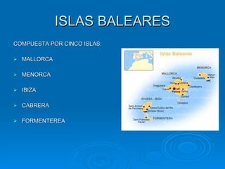 ISLAS BALEARES <ul><li>COMPUESTA POR CINCO ISLAS: </li></ul><ul><li>MALLORCA </li></ul><ul><li>MENORCA </li></ul><ul><li>I...
