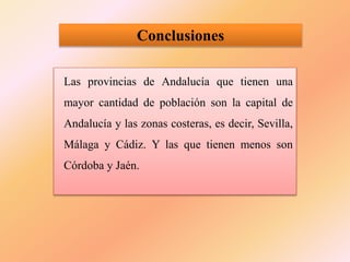 Conclusiones
Las provincias de Andalucía que tienen una
mayor cantidad de población son la capital de
Andalucía y las zonas costeras, es decir, Sevilla,
Málaga y Cádiz. Y las que tienen menos son
Córdoba y Jaén.
 