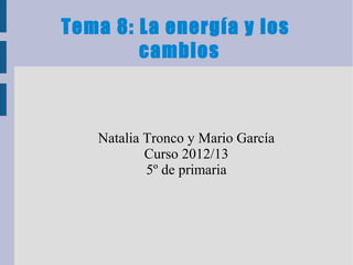 Tema 8: La energía y los
cambios
Natalia Tronco y Mario García
Curso 2012/13
5º de primaria
 