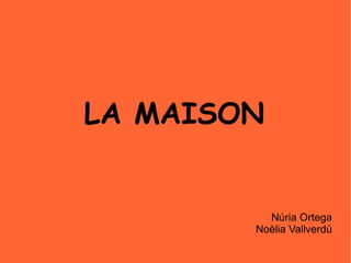 LA MAISON Núria Ortega Noèlia Vallverdú 