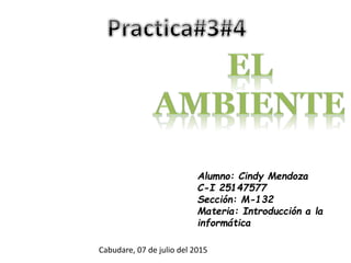 Alumno: Cindy Mendoza
C-I 25147577
Sección: M-132
Materia: Introducción a la
informática
Cabudare, 07 de julio del 2015
 