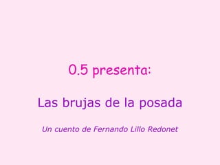 0.5 presenta: Las brujas de la posada Un cuento de Fernando Lillo Redonet 