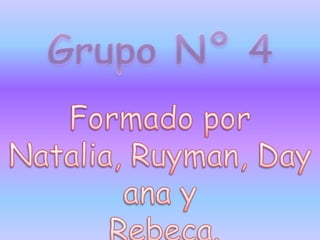 Grupo Nº 4 Formado por Natalia, Ruyman, Dayana y  Rebeca. 