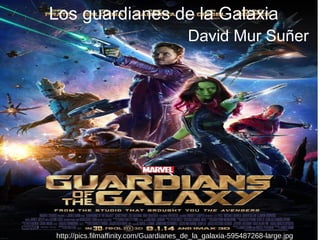 Los guardianes de la Galaxia
David Mur Suñer
http://pics.filmaffinity.com/Guardianes_de_la_galaxia-595487268-large.jpg
 