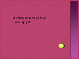 Jawaban anda masih salah.
 Coba lagi ya!
 