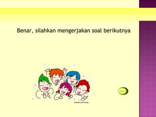 Benar, silahkan mengerjakan soal berikutnya
 
