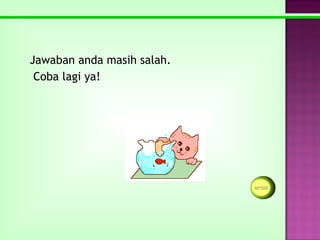 Jawaban anda masih salah.
 Coba lagi ya!
 