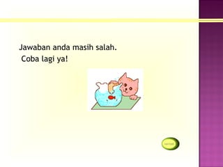 Jawaban anda masih salah.
 Coba lagi ya!
 