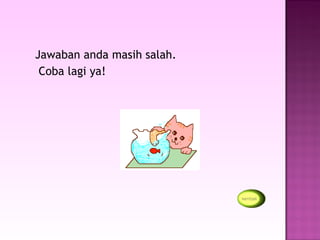 Jawaban anda masih salah.
 Coba lagi ya!
 