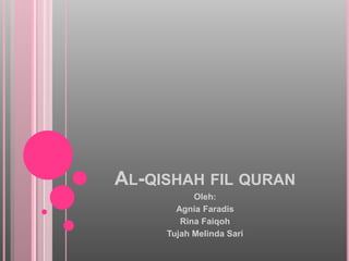 AL-QISHAH FIL QURAN
Oleh:
Agnia Faradis
Rina Faiqoh
Tujah Melinda Sari
 