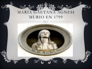 MARÍA GAETANA AGNESI
MURIO EN 1799
 