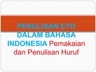 PENULISAN EYD 
DALAM BAHASA 
INDONESIA Pemakaian 
dan Penulisan Huruf 
 