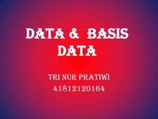 DATA & BASIS
   DATA
  TRI NUR PRATIWI
   41812120164
 