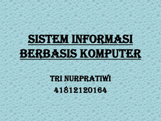 SISTEM INFORMASI
BERBASIS KOMPUTER
TRI NURPRATIWI
41812120164
 