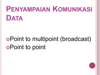PENYAMPAIAN KOMUNIKASI
DATA
Point to multipoint (broadcast)
Point to point
 