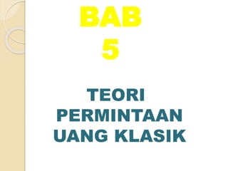 BAB
5
TEORI
PERMINTAAN
UANG KLASIK
 