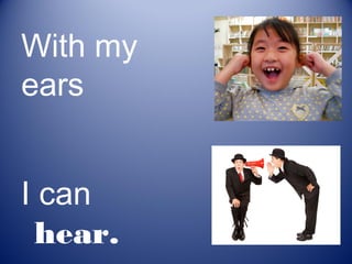 With my
ears


I can
 hear.
 