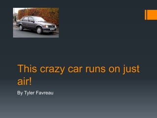 This crazy car runs on just
air!
By Tyler Favreau
 