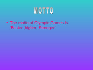 • The motto of Olympic Games is
  ‘Faster ,higher ,Stronger’
 