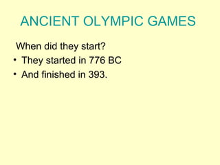 ANCIENT OLYMPIC GAMES
 When did they start?
• They started in 776 BC
• And finished in 393.
 