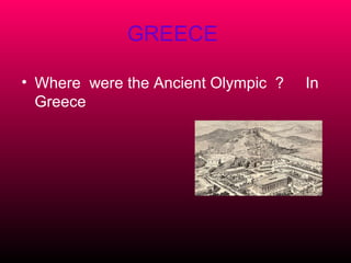 GREECE

• Where were the Ancient Olympic ?   In
  Greece
 