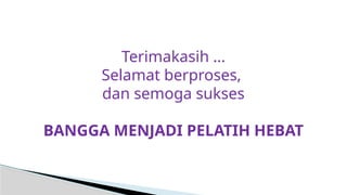 Terimakasih …
Selamat berproses,
dan semoga sukses
BANGGA MENJADI PELATIH HEBAT
 