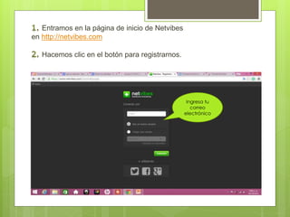 Entramos en la página de inicio de Netvibes 
en http://netvibes.com 
Hacemos clic en el botón para registrarnos. 
Ingresa tu 
correo 
electrónico 
 