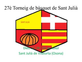 27è Torneig de bàsquet de SantJulià Dies: 27,28 i 29 de Juliol SantJulià de Vilatorta (Osona) 