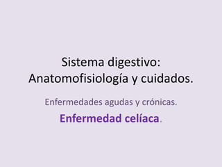 Sistema digestivo:
Anatomofisiología y cuidados.
  Enfermedades agudas y crónicas.
     Enfermedad celíaca.
 