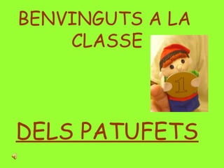 BENVINGUTS A LA
CLASSE

DELS PATUFETS

 