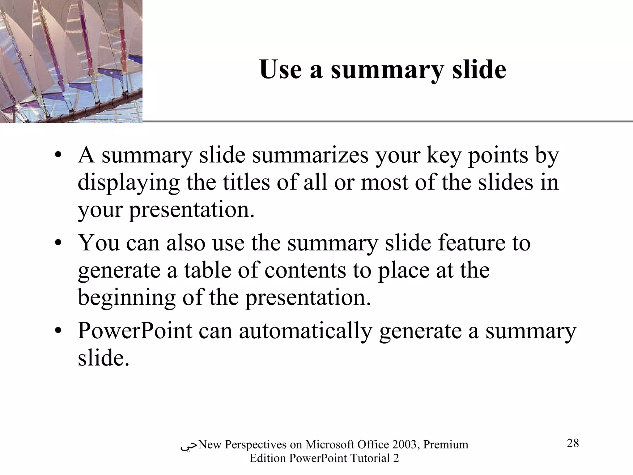 Use a summary slide A summary slide summarizes your key points by displaying the titles of all or most of the slides in your presentation.  You can also use the summary slide feature to generate a table of contents to place at the  beginning of the presentation.  PowerPoint can automatically generate a summary slide. 