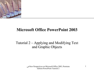 Microsoft Office PowerPoint 2003 Tutorial 2 – Applying and Modifying Text and Graphic Objects 
