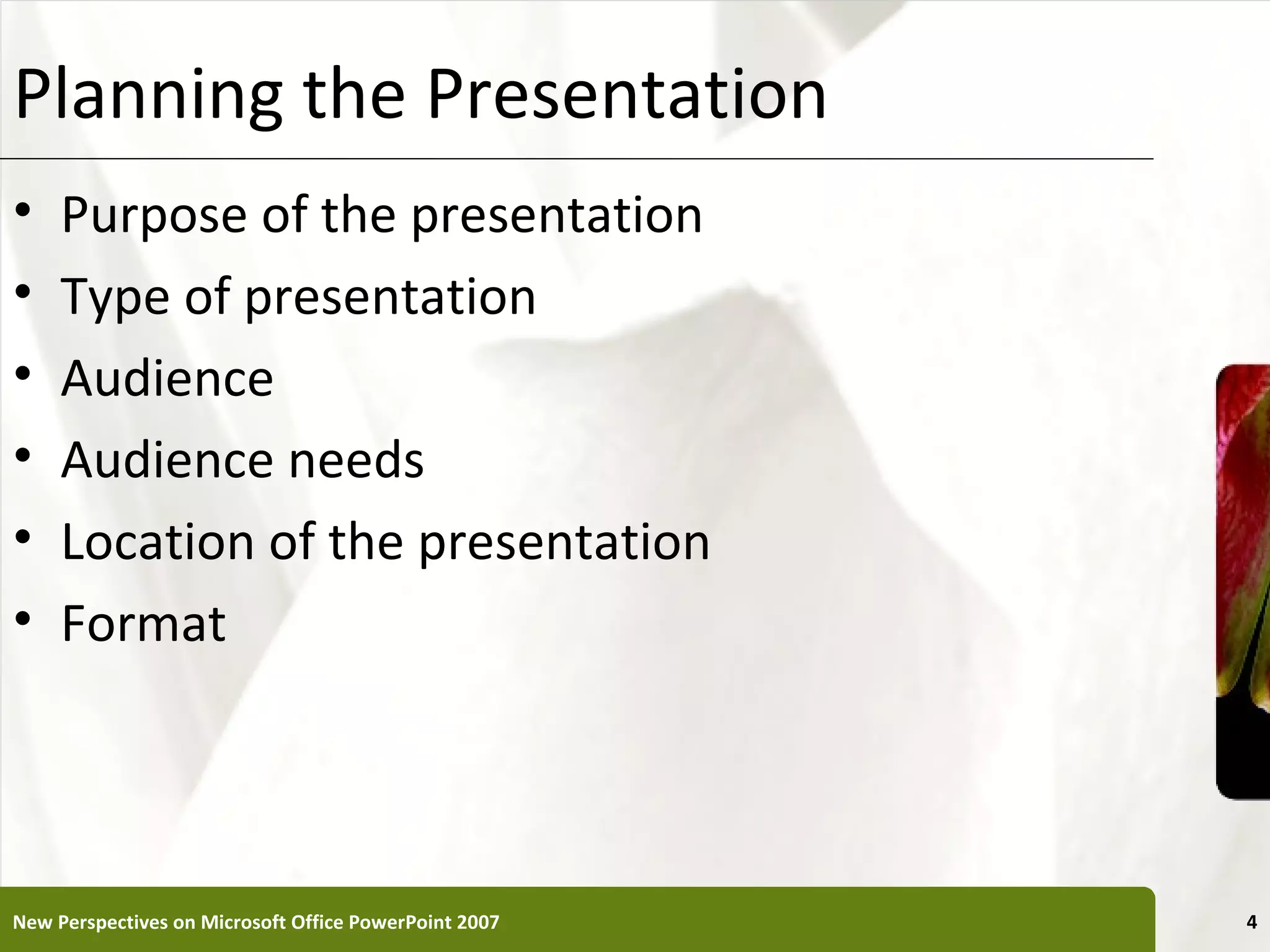 Planning the Presentation                              XP


•    Purpose of the presentation
•    Type of presentation
•    Audience
•    Audience needs
•    Location of the presentation
•    Format




New Perspectives on Microsoft Office PowerPoint 2007        4
 