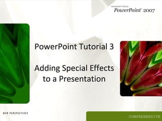 PowerPoint Tutorial 3

Adding Special Effects
  to a Presentation



                         COMPREHENSIVE
 
