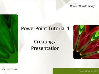 PowerPoint Tutorial 1

     Creating a
    Presentation



                        COMPREHENSIVE
 