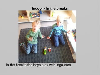Indoor - in the breaks
In the breaks the boys play with lego-cars.
 