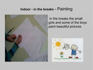 Indoor - in the breaks - Painting
In the breaks the small
girls and some of the boys
paint beautiful pictures
 