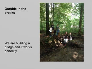 Outside in the
breaks
We are building a
bridge and it works
perfectly
 