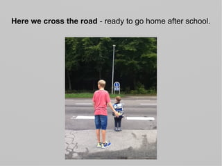 Here we cross the road - ready to go home after school.
 
