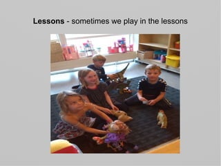 Lessons - sometimes we play in the lessons
 