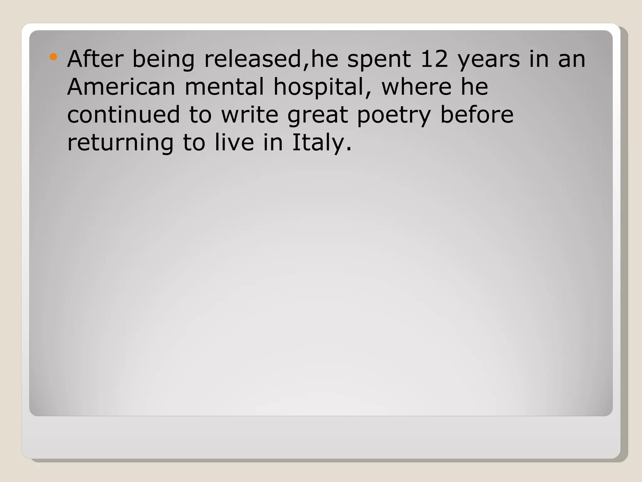 After being released, he spent 12 years in an American mental hospital, where he continued to write great poetry before returning to live in Italy. 
