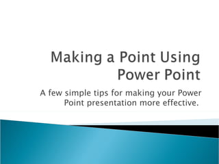 A few simple tips for making your Power Point presentation more effective.  