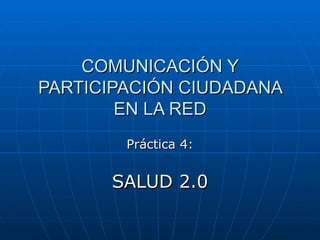 COMUNICACIÓN Y PARTICIPACIÓN CIUDADANA EN LA RED Práctica 4: SALUD 2.0 