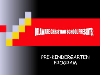 PRE-KINDERGARTEN PROGRAM DELAWARE CHRISTIAN SCHOOL PRESENTS: 