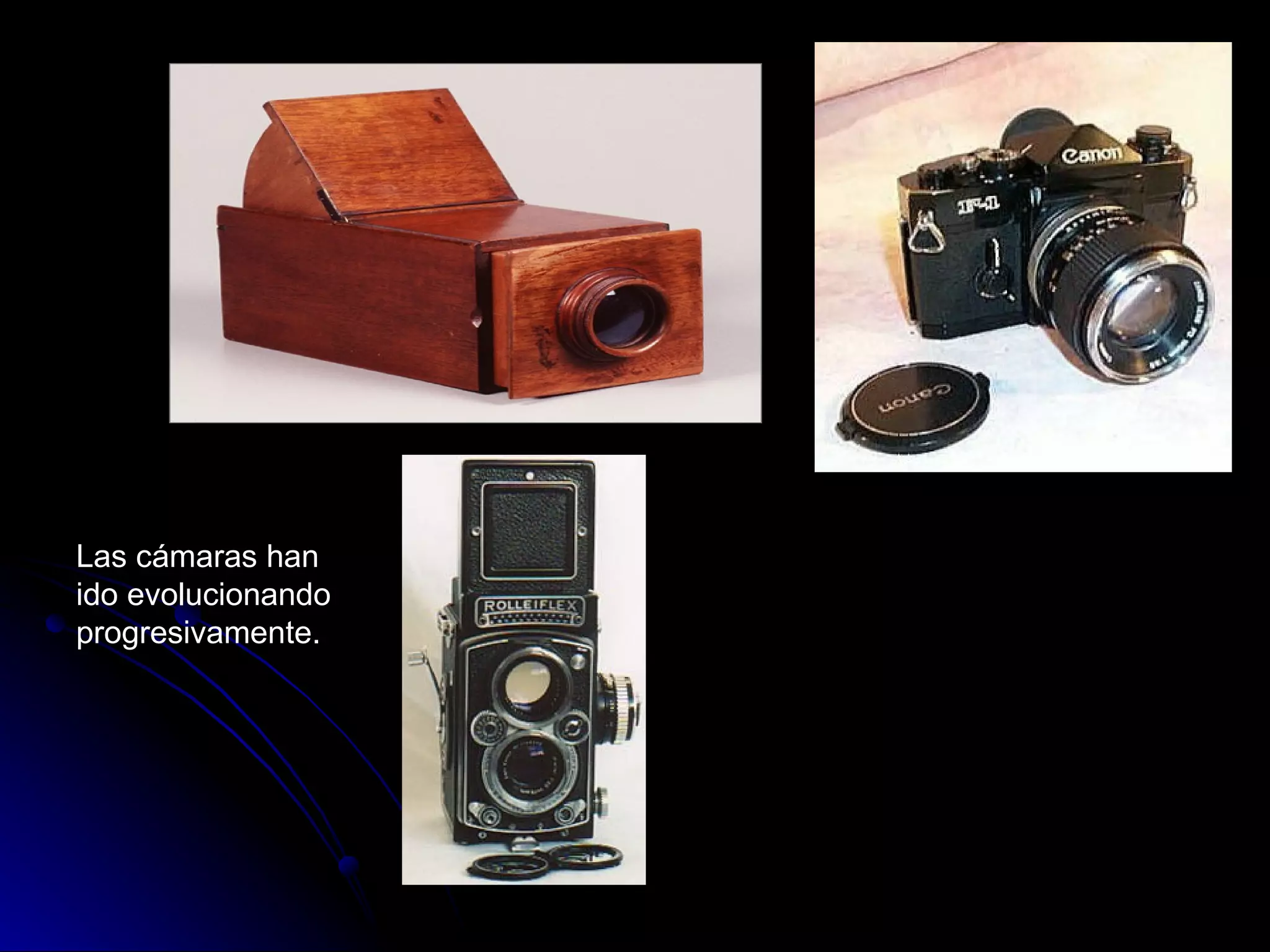 Las cámaras han ido evolucionando progresivamente. 